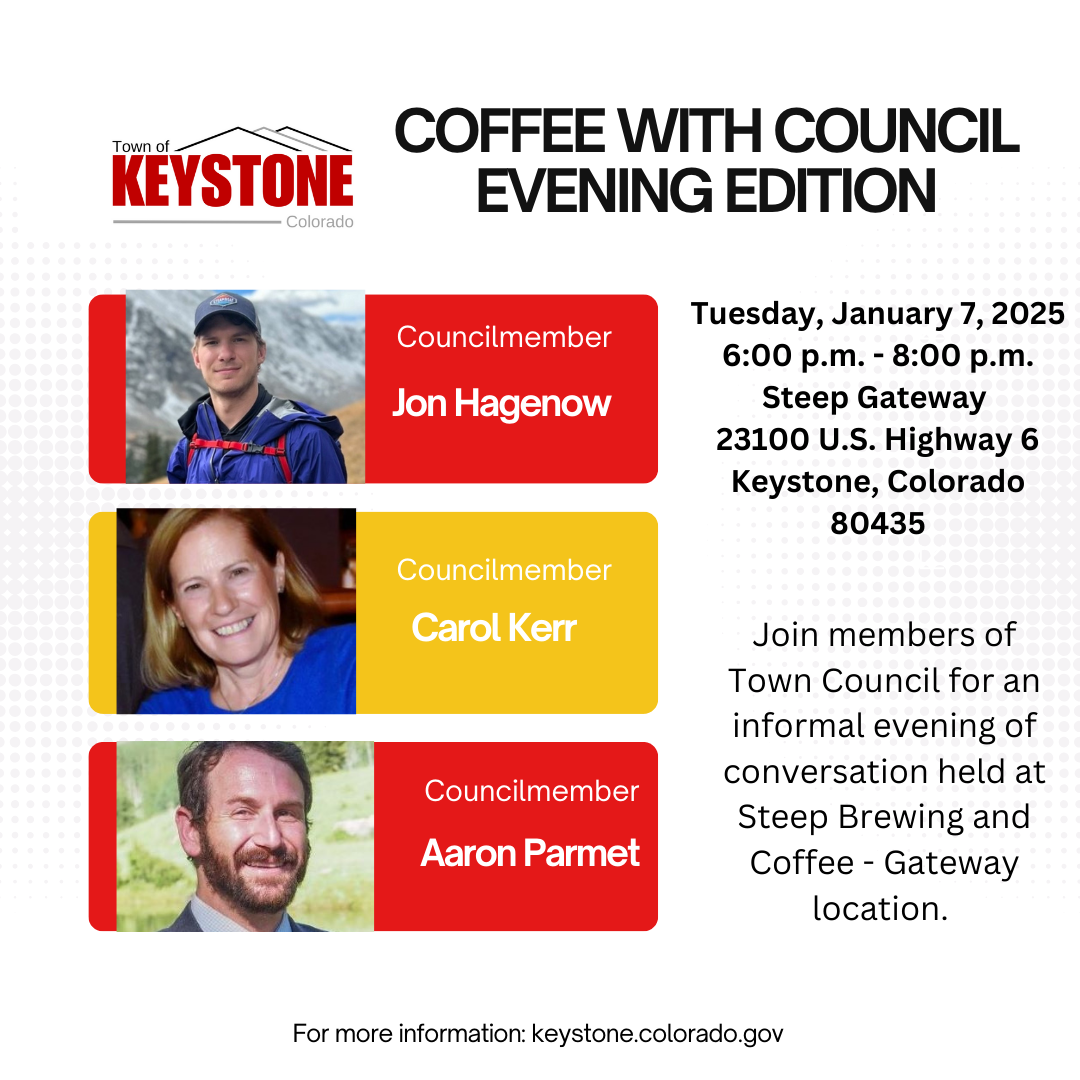 Event details with red and yellow boxes containing images of Councilmember Jon Hagenow, Councilmember Carol Kerr, and Councilmember Aaron Parmet. Text reading "Cofee with Council - Evening Edition,. Tuesday, January 7, 2025, 6:00 - 8:00 p.m. Steep Gateway 23100 U.S. Highway 6 - Keystone, Colorado, 80435. Join members of Town Council for an informal evening of conversation held at Steep Brewing and Coffee - Gateway Location."